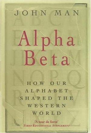 Alpha Beta : How 26 Letters Shaped the Western World by John Man, John Man