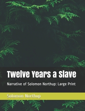 Twelve Years a Slave: Narrative of Solomon Northup: Large Print by Solomon Northup