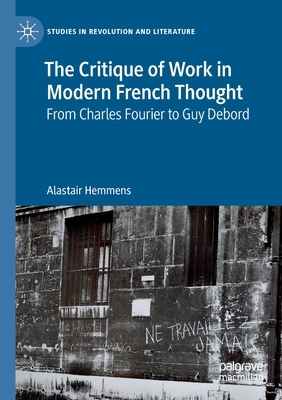 The Critique of Work in Modern French Thought: From Charles Fourier to Guy Debord by Alastair Hemmens