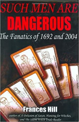 Such Men are Dangerous: The Fanatics of 1692 and 2004 by Frances Hill
