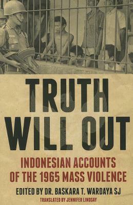 Truth Will Out: Indonesian Accounts of the 1965 Mass Violence by 