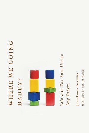 Where We Going, Daddy? Life with Two Sons Unlike Any Other by Adriana Hunter, Jean-Louis Fournier