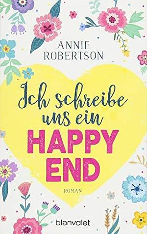 Ich schreibe uns ein Happy End: Roman by Annie Robertson, Annie Robertson