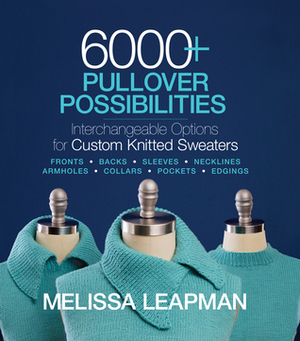 6000+ Pullover Possibilities: Interchangeable Options for Custom Knitted Sweaters by Melissa Leapman