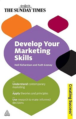 Develop Your Marketing Skills: Understand Contemporary Marketing; Apply Theories and Principles; Use Research to Make Informed Decisions by Neil Richardson, Ruth Gosnay