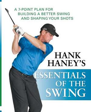 Hank Haney's Essentials of the Swing: A 7-Point Plan for Building a Better Swing and Shaping Your Shots by Hank Haney