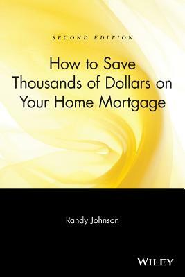 How to Save Thousands of Dollars on Your Home Mortgage by Randy Johnson