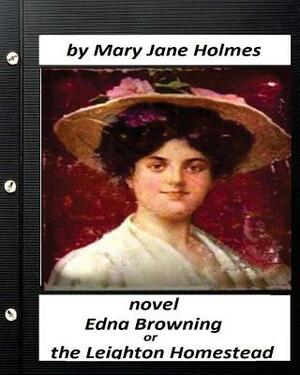 Edna Browning; Or the Leighton Homestead.NOVEL (Original Classics) by Mary J. Holmes