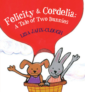 Felicity & Cordelia: A Tale of Two Bunnies by Lisa Jahn-Clough