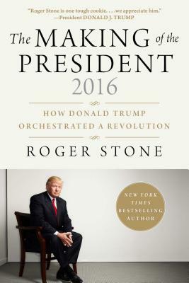 The Making of the President 2016: How Donald Trump Orchestrated a Revolution by Roger Stone
