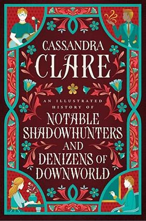 An Illustrated History of Notable Shadowhunters and Denizens of Downworld by Cassandra Clare