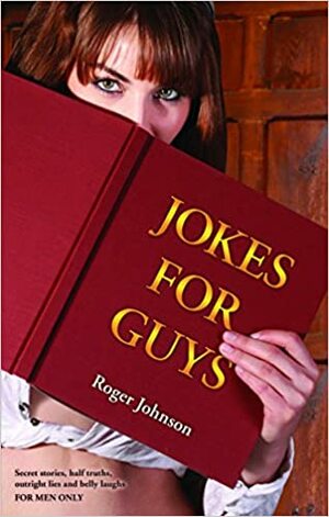 Jokes for Guys: Secret Stories, Half Truths, Outright Lies and Belly Laughs for Men Only by Roger Johnson
