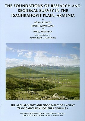 The Archaeology and Geography of Ancient Transcaucasian Societies, Volume I: The Foundations of Research and Regional Survey in the Tsaghkahovit Plain by P. S. Avetisyan, R. S. Badalyan, Alan Greene