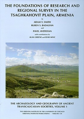 The Archaeology and Geography of Ancient Transcaucasian Societies, Volume I: The Foundations of Research and Regional Survey in the Tsaghkahovit Plain by R. S. Badalyan, Alan Greene, P. S. Avetisyan