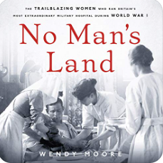 No Man's Land: The Trailblazing Women Who Ran Britain's Most Extraordinary Military Hospital During World War I by Wendy Moore