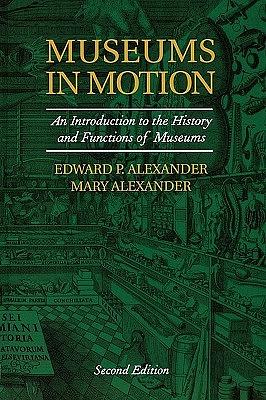 Museums in Motion: An Introduction to the History and Functions of Museums, Second Edition by Mary Alexander, Edward P. Alexander