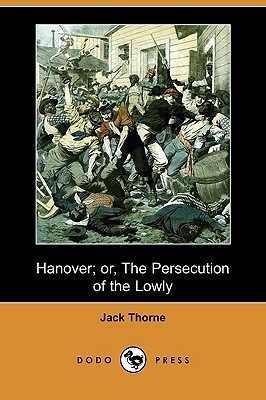 Hanover; Or, the Persecution of the Lowly (Dodo Press) by Jack Thorne