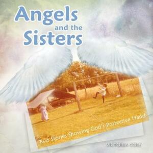 Angels and the Sisters: Two Stories Showing God's Protective Hand by Victoria Cole
