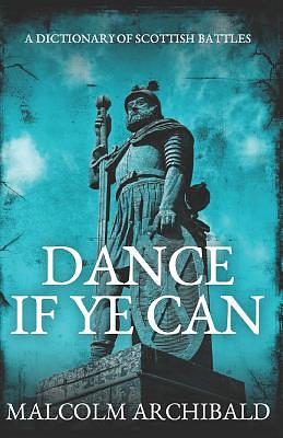 Dance If Ye Can: A Dictionary of Scottish Battles by Malcolm Archibald