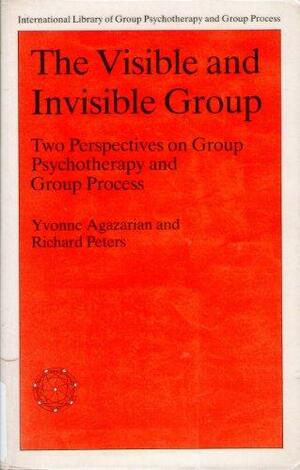 The Visible and Invisible Group: Two Perspectives on Group Psychotherapy and Group Process by Richard Peters, Yvonne Agazarian