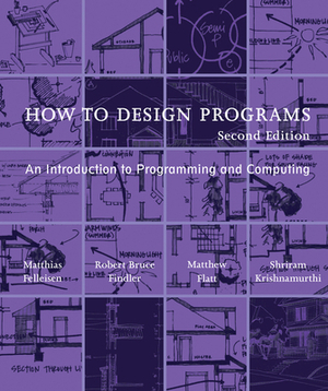 How to Design Programs, Second Edition: An Introduction to Programming and Computing by Robert Bruce Findler, Matthias Felleisen, Matthew Flatt
