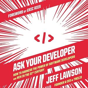 Ask Your Developer: How to Harness the Power of Software Developers and Win in the 21st Century by Jeff Lawson