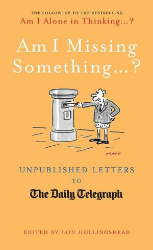 Am I Missing Something...: Unpublished Letters from the Daily Telegraph by Iain Hollingshead