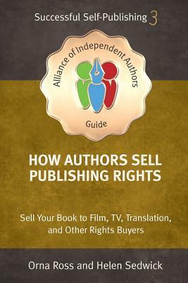 How Authors Sell Publishing Rights: Sell Your Book to Film, TV, Translation, and Other Rights Buyers by Orna Ross, Helen Sedwick