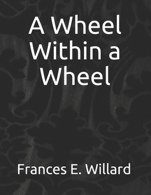 A Wheel Within a Wheel by Frances E. Willard