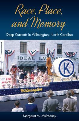 Race, Place, and Memory: Deep Currents in Wilmington, North Carolina by Margaret M. Mulrooney