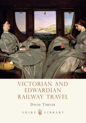 Victorian and Edwardian Railway Travel by David Turner