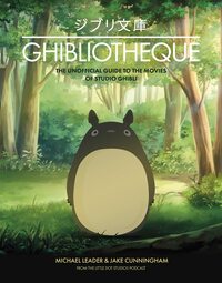 Ghibliotheque: An Unofficial Guide to the Movies of Studio Ghibli by Michael Leader, Jake Cunningham