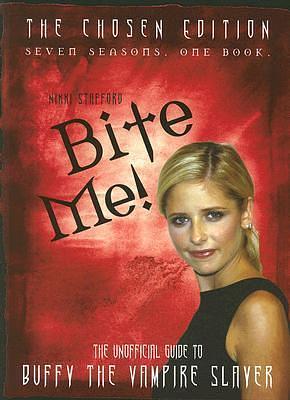 Bite Me!: The Chosen Edition The Unofficial Guide to Buffy The Vampire Slayer ( Seven Seasons One Book): The Unofficial Guide to the World of Buffy the Vampire Slayer by Nikki Stafford, Nikki Stafford