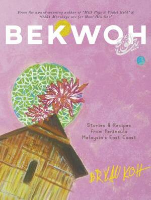 Bekwoh: Stories & Recipes from Peninsula Malaysia's East Coast by Bryan Koh