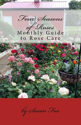 Four Seasons of Roses: Monthly Guide to Rose Care by Susan Fox