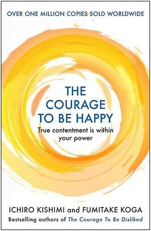 The Courage to be Happy by Fumitake Koga, Ichiro Kishimi