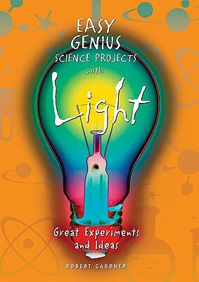 Easy Genius Science Projects with Light: Great Experiments and Ideas by Robert Gardner