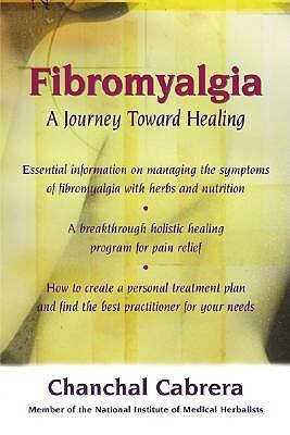 Fibromyalgia: A Journey Toward Healing a Journey Toward Healing by Chanchal Cabrera