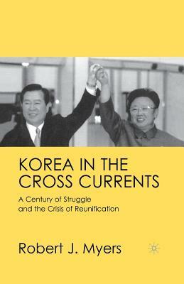 Korea in the Cross Currents: A Century of Struggle and the Crisis of Reunification by R. Myers