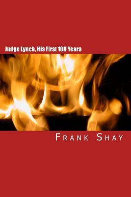 Judge Lynch, His First 100 Years: Frank Shay by Frank Shay