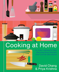 Cooking at Home: Or, How I Learned to Stop Worrying About Recipes by David Chang, Priya Krishna