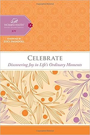 Celebrate: Discovering Joy in Life's Ordinary Moments by Women of Faith, Anonymous