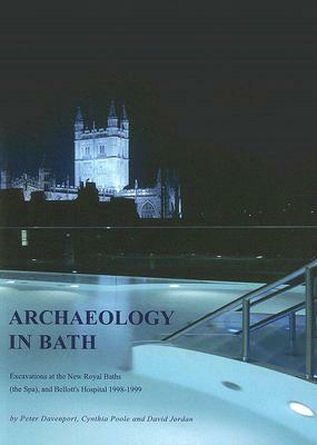 Archaeology in Bath: Excavations at the New Royal Baths (the Spa), and Bellott's Hospital 1998-1999 by Peter Davenport, Cynthia Poole, David Jordan