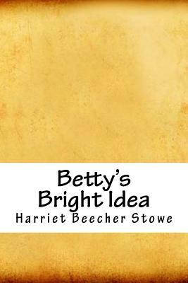 Betty's Bright Idea by Harriet Beecher Stowe