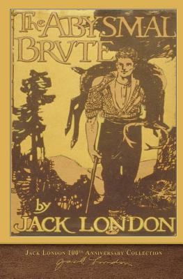 The Abysmal Brute: 100th Anniversary Collection by Jack London