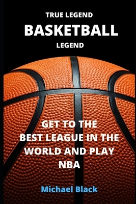 True Legend. Basketball Legend: Get to the Best League in the World and Play NBA by Michael Black