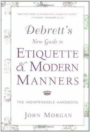 Debrett's New Guide to Etiquette and Modern Manners: The Indispensable Handbook by John Morgan