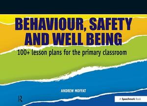 Behaviour, Safety and Well Being: 100+ Lesson Plans for the Primary Classroom by Andrew Moffat