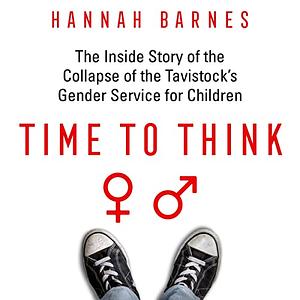 Time to Think: The Inside Story of the Collapse of the Tavistock's Gender Service for Children by Hannah Barnes