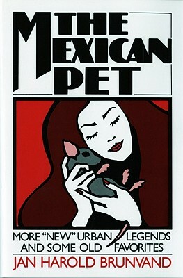 The Mexican Pet: More "new" Urban Legends and Some Old Favorites by Jan Harold Brunvand